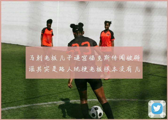 马刺老板儿子逼宫福克斯传闻被辟谣其实是路人玩梗老板根本没有儿子