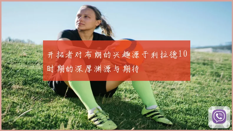 开拓者对布朗的兴趣源于利拉德10时期的深厚渊源与期待