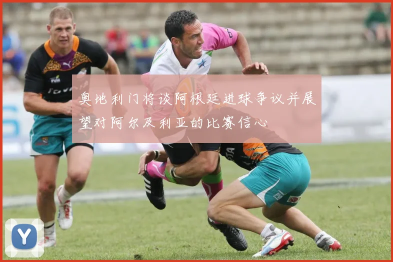 奥地利门将谈阿根廷进球争议并展望对阿尔及利亚的比赛信心