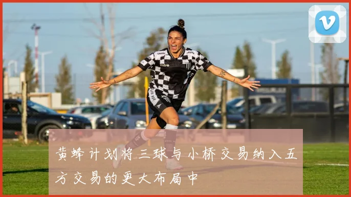 黄蜂计划将三球与小桥交易纳入五方交易的更大布局中