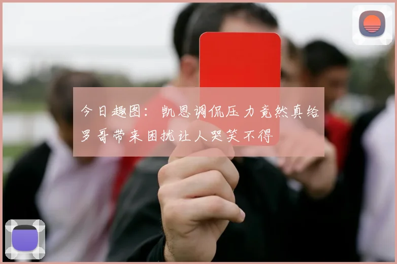 今日趣图：凯恩调侃压力竟然真给罗哥带来困扰让人哭笑不得