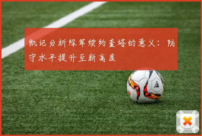 凯记分析绿军续约奎塔的意义：防守水平提升至新高度