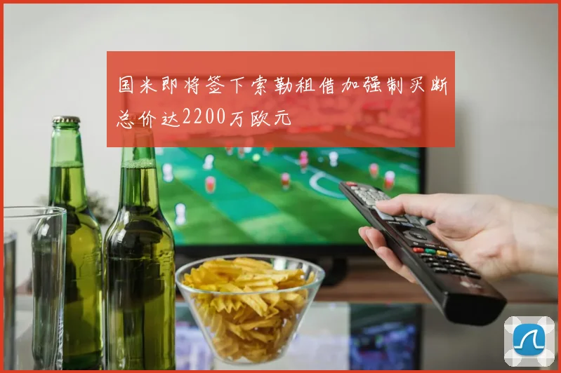 国米即将签下索勒租借加强制买断总价达2200万欧元